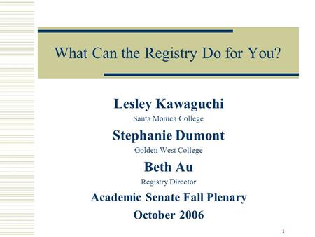 1 What Can the Registry Do for You? Lesley Kawaguchi Santa Monica College Stephanie Dumont Golden West College Beth Au Registry Director Academic Senate.
