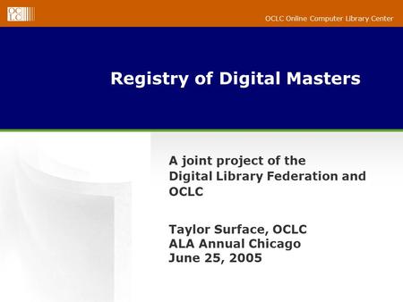 OCLC Online Computer Library Center Registry of Digital Masters A joint project of the Digital Library Federation and OCLC Taylor Surface, OCLC ALA Annual.