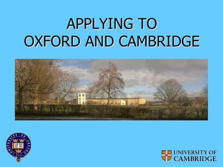 APPLYING TO OXFORD AND CAMBRIDGE. WHAT DO OXFORD AND CAMBRIDGE OFFER? Exceptional teaching and academic support Extensive financial and other support.
