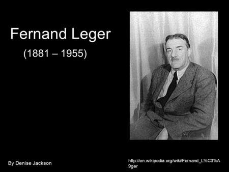 9ger Fernand Leger (1881 – 1955) By Denise Jackson.