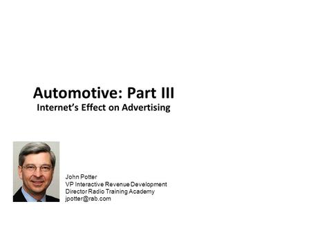 John Potter VP Interactive Revenue Development Director Radio Training Academy Automotive: Part III Internet’s Effect on Advertising.