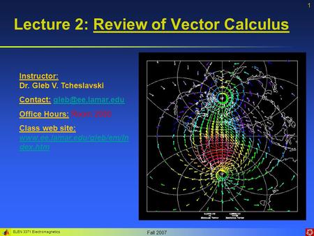 ELEN 3371 Electromagnetics Fall 2007 1 Lecture 2: Review of Vector Calculus Instructor: Dr. Gleb V. Tcheslavski Contact: