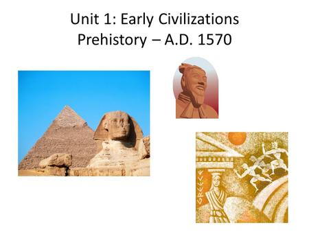 Unit 1: Early Civilizations Prehistory – A.D. 1570