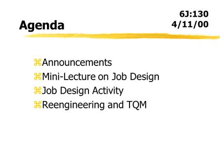 Agenda zAnnouncements zMini-Lecture on Job Design zJob Design Activity zReengineering and TQM 6J:130 4/11/00.