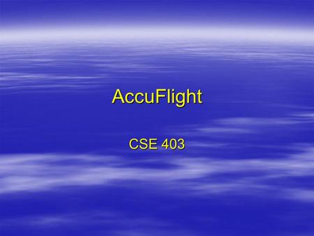 AccuFlight CSE 403. AccuFlight Imagine you are a limousine driver and you are waiting to pick up a particular passenger from the airport. If your passenger’s.