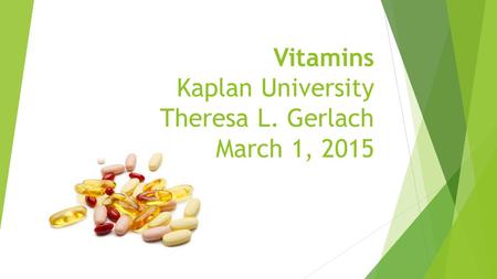 Vitamins Kaplan University Theresa L. Gerlach March 1, 2015.