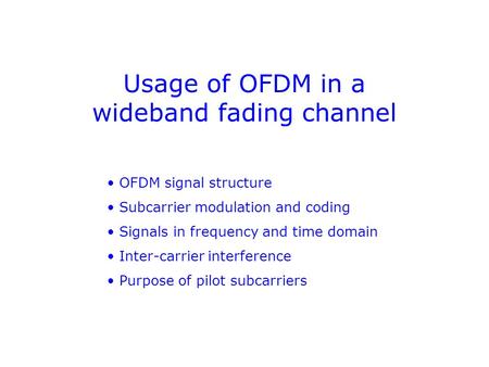 Usage of OFDM in a wideband fading channel OFDM signal structure Subcarrier modulation and coding Signals in frequency and time domain Inter-carrier interference.