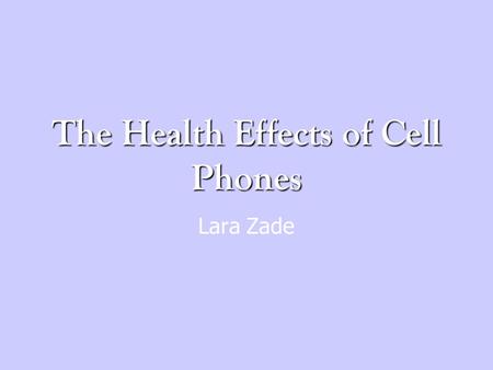 The Health Effects of Cell Phones Lara Zade. Research Questions What are the possible health effects caused by using cell phones? What kind of energy.