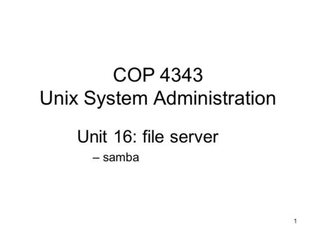 1 COP 4343 Unix System Administration Unit 16: file server – samba.