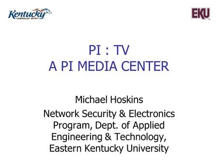 PI : TV A PI MEDIA CENTER Michael Hoskins Network Security & Electronics Program, Dept. of Applied Engineering & Technology, Eastern Kentucky University.