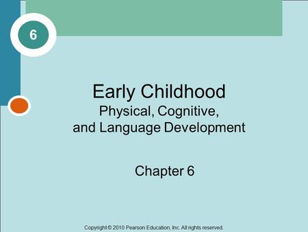 Copyright © 2010 Pearson Education, Inc. All rights reserved. Early Childhood Physical, Cognitive, and Language Development Chapter 6 6.