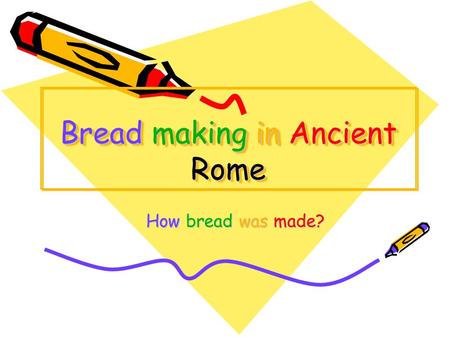Bread making in Ancient Rome How bread was made? How bread was made?