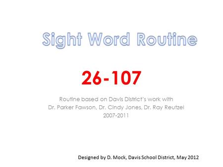 26-107 Routine based on Davis District’s work with Dr. Parker Fawson, Dr. Cindy Jones, Dr. Ray Reutzel 2007-2011 Designed by D. Mock, Davis School District,