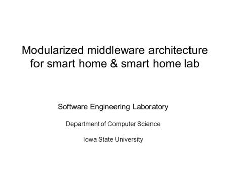 Modularized middleware architecture for smart home & smart home lab Software Engineering Laboratory Department of Computer Science Iowa State University.