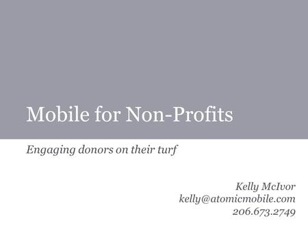Mobile for Non-Profits Engaging donors on their turf Kelly McIvor 206.673.2749.
