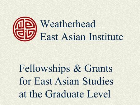 Weatherhead East Asian Institute Fellowships & Grants for East Asian Studies at the Graduate Level.