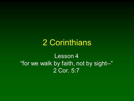 2 Corinthians Lesson 4 “for we walk by faith, not by sight--” 2 Cor. 5:7.