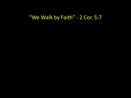 “We Walk by Faith” - 2 Cor. 5:7