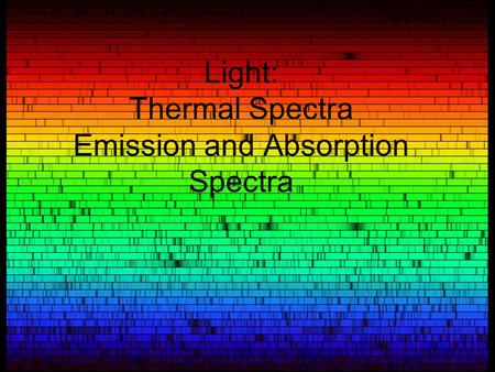 Light: Thermal Spectra Emission and Absorption Spectra.