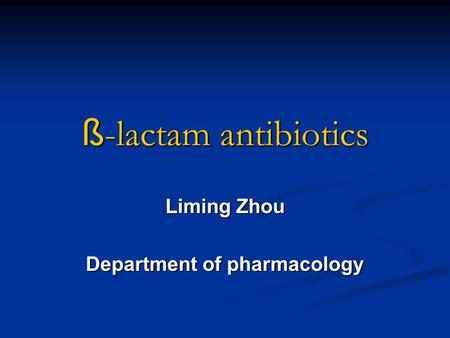 ß -lactam antibiotics Liming Zhou Department of pharmacology.