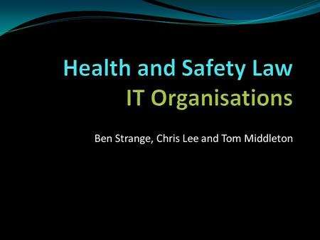 Ben Strange, Chris Lee and Tom Middleton. The Health and Safety at Work Act 1974 “All workers have a right to work in places where risks to their health.