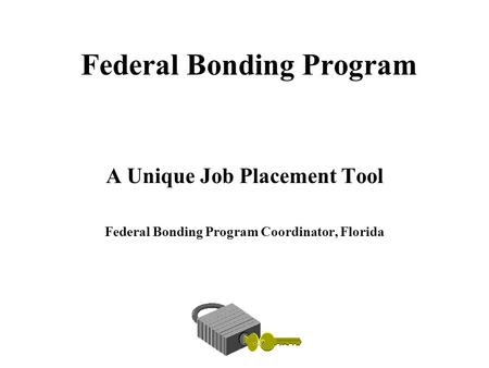 Federal Bonding Program A Unique Job Placement Tool Federal Bonding Program Coordinator, Florida.