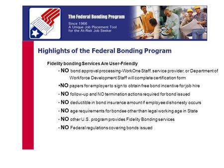 Highlights of the Federal Bonding Program Fidelity bonding Services Are User-Friendly NO bond approval processing-WorkOne Staff, service provider, or Department.