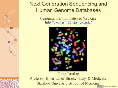 Doug Brutlag 2011 Next Generation Sequencing and Human Genome Databases Doug Brutlag Professor Emeritus of Biochemistry & Medicine Stanford University.