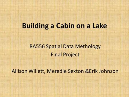 Building a Cabin on a Lake RA556 Spatial Data Methology Final Project Allison Willett, Meredie Sexton &Erik Johnson.