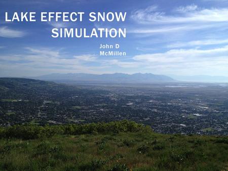 LAKE EFFECT SNOW SIMULATION John D McMillen. LAKE BONNEVILLE EFFECT SNOW.