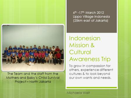 Indonesian Mission & Cultural Awareness Trip Michaela Wait The Team and the staff from the Mothers and Baby’s Child Survival Project – North Jakarta 6.