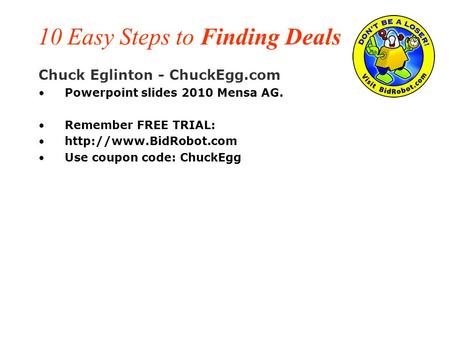 10 Easy Steps to Finding Deals Chuck Eglinton - ChuckEgg.com Powerpoint slides 2010 Mensa AG. Remember FREE TRIAL:  Use coupon code: