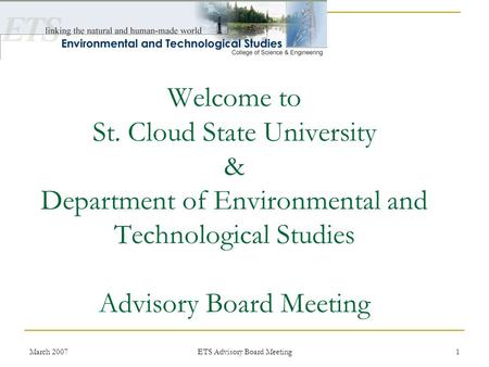 March 2007 ETS Advisory Board Meeting 1 Welcome to St. Cloud State University & Department of Environmental and Technological Studies Advisory Board Meeting.