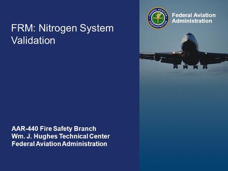 Federal Aviation Administration FAA Fire Safety Branch September 9-11 0 FRM: Nitrogen System Validation Federal Aviation Administration AAR-440 Fire Safety.