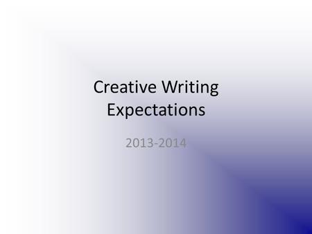 Creative Writing Expectations 2013-2014. Class info This class is going to stretch your imagination! If you don’t like to write (or feel you don’t have.