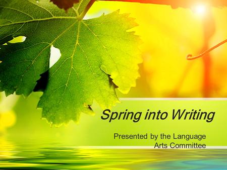 Spring into Writing Presented by the Language Arts Committee.