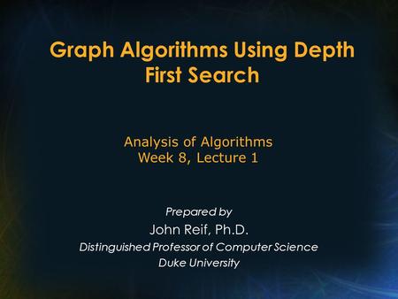 Graph Algorithms Using Depth First Search Prepared by John Reif, Ph.D. Distinguished Professor of Computer Science Duke University Analysis of Algorithms.