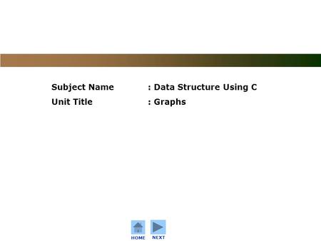 C o n f i d e n t i a l HOME NEXT Subject Name: Data Structure Using C Unit Title: Graphs.