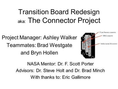 Transition Board Redesign aka: The Connector Project Project Manager: Ashley Walker Teammates: Brad Westgate and Bryn Hollen NASA Mentor: Dr. F. Scott.