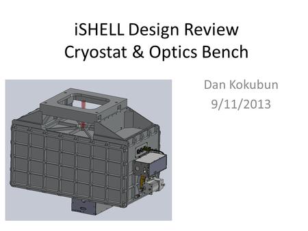 ISHELL Design Review Cryostat & Optics Bench Dan Kokubun 9/11/2013.