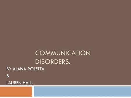 COMMUNICATION DISORDERS. BY ALANA POLETTA & LAUREN HALL.