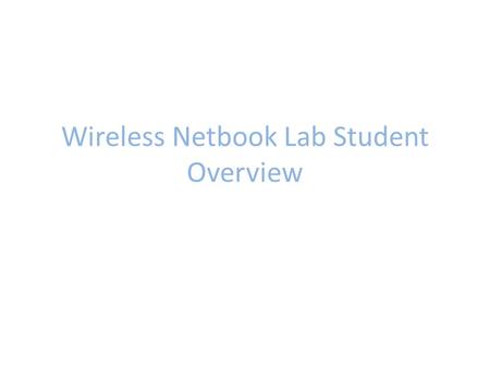 Wireless Netbook Lab Student Overview. Be sure to pick up the Netbook that has been assigned to you! Each slot in the Netbook cabinet is numbered. Each.