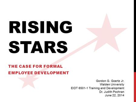 RISING STARS THE CASE FOR FORMAL EMPLOYEE DEVELOPMENT Gordon G. Goertz Jr. Walden University EIDT 6501-1 Training and Development Dr. Judith Pochran June.