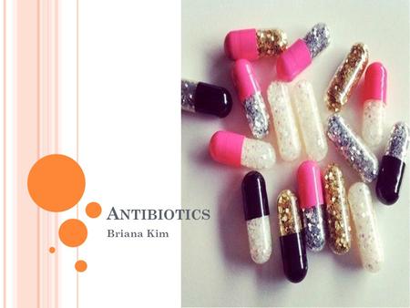 A NTIBIOTICS Briana Kim. D EFINING A NTIBIOTICS Antibiotics, also known as antibacterials, are types of medications that destroy or slow down the growth.