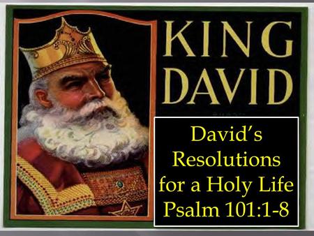 David’s Resolutions for a Holy Life Psalm 101:1-8 David’s Resolutions for a Holy Life Psalm 101:1-8.