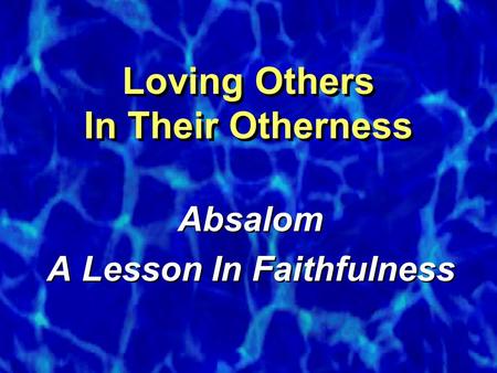 Loving Others In Their Otherness Absalom A Lesson In Faithfulness Absalom A Lesson In Faithfulness.