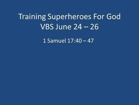 Training Superheroes For God VBS June 24 – 26 1 Samuel 17:40 – 47.