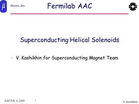 Muons, Inc. AAC Feb. 4, 2009 V. Kashikhin 1 Fermilab AAC  V. Kashikhin for Superconducting Magnet Team Superconducting Helical Solenoids.