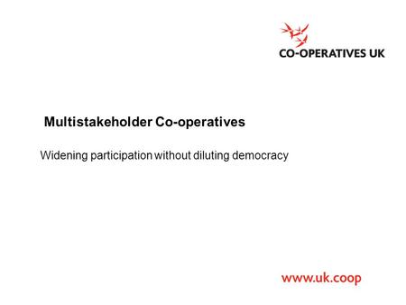 Multistakeholder Co-operatives Widening participation without diluting democracy.
