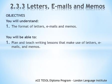 OBJECTIVES You will understand: The format of letters,  s and memos.